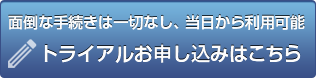 面倒な手続きは一切なし、当日から利用可能 トライアルお申し込みはこちら